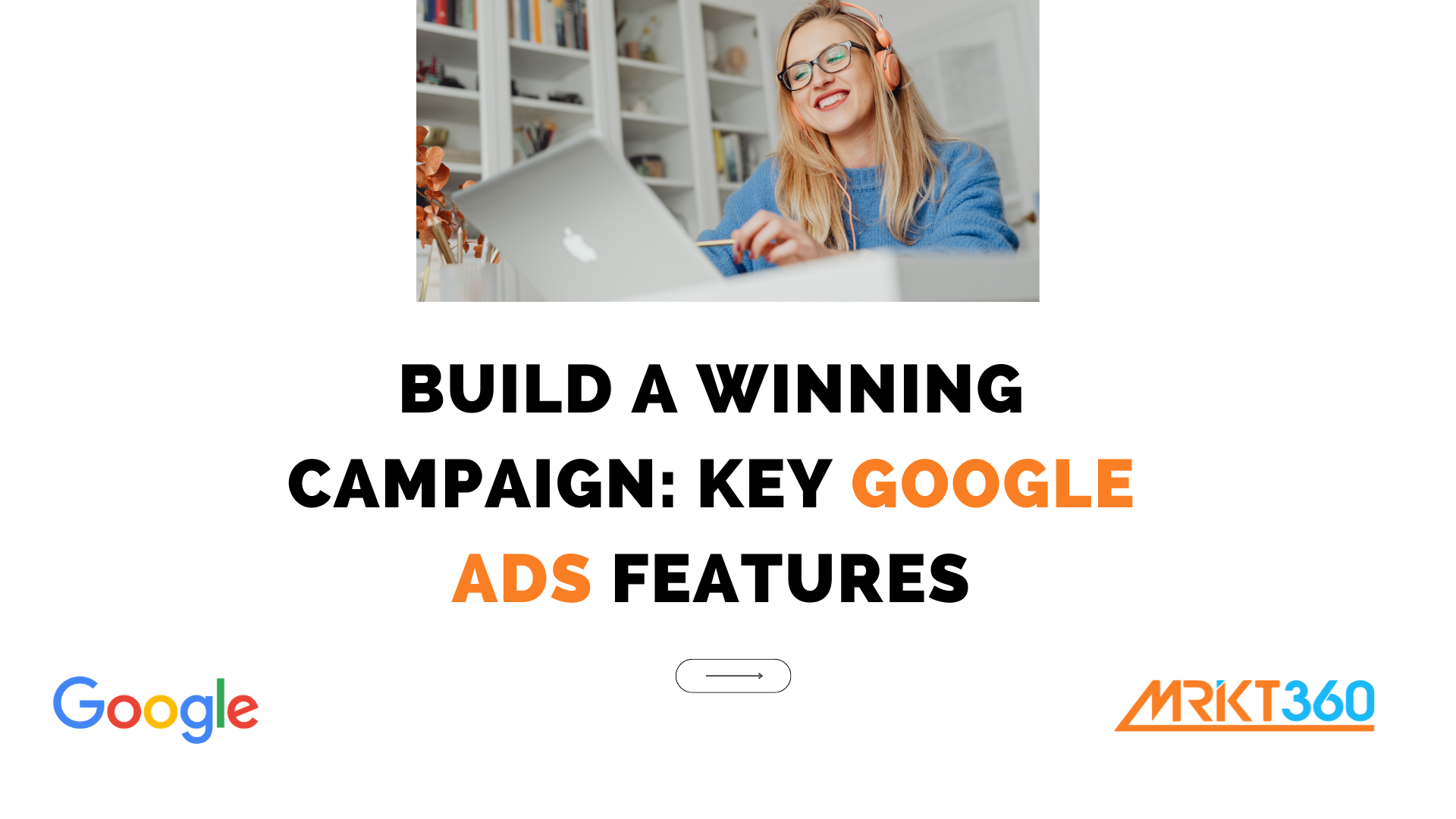 Build a Winning Campaign: Key Google Ads Features